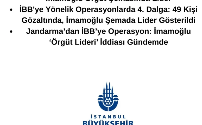 İBB’ye Yönelik 4. Dalga Operasyon: 49 Gözaltı Yapıldı, İmamoğlu Örgüt Lideri Olarak Gösterildi